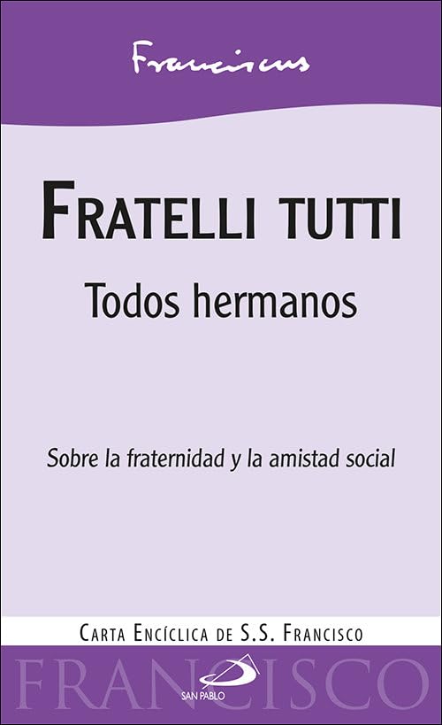 fratelli TUTTI. Todos Hermanos. Carta Encíclica. Papa Francisco: Todos hermanos. Sobre la fraternidad y la amistad social. Carta encíclica de S.S. Francisco (Encíclicas - Documentos)