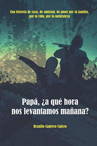 Libro: Papá, ¿a qué hora nos levantamos mañana": Una historia de caza, de amistad, de amor por la familia, por la vida, por la naturaleza