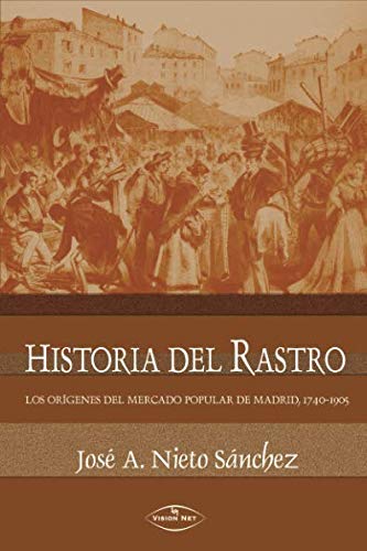 Libro: Historia del Rastro: Los orígenes del mercado popular de Madrid, 1740-1905 (Spanish Edition)