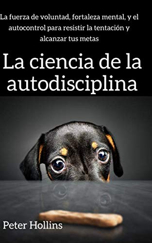 Libro: La ciencia de la autodisciplina: La fuerza de voluntad, fortaleza mental, y el autocontrol para resistir la tentación y alcanzar tus metas