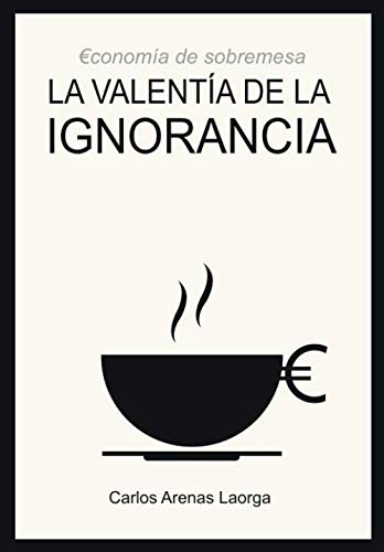 Libro: La valentía de la ignorancia: Economía de sobremesa (Spanish Edition)