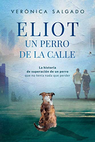 Libro: ELIOT UN PERRO DE LA CALLE (Segunda Edición): La historia de superación de un perro que no tenía nada que perder (Spanish Edition)