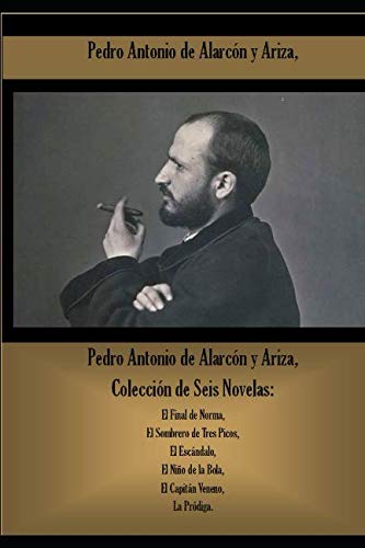 Libro: Pedro Antonio de Alarcón y Ariza, Colección de Seis Novelas: El Final de Norma, El Sombrero de Tres Picos, El Escándalo, El Niño de la Bola, El Capitán Veneno, La Pródiga. (Spanish Edition)
