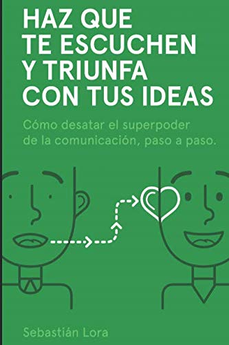 Libro: Haz que te escuchen y triunfa con tus ideas: Cómo desatar el superpoder de la comunicación, paso a paso (Spanish Edition)