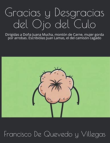 Libro: Gracias y Desgracias del Ojo del Culo: Dirigidas a Doña Juana Mucha, montón de Carne, mujer gorda por arrobas. Escribiólas Juan Lamas, el del camisón cagado (Quevedo)