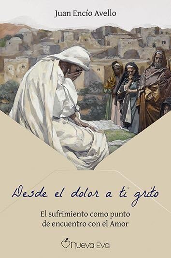 Libro: Desde el dolor a ti grito: El sufrimiento como punto de encuentro con el Amor