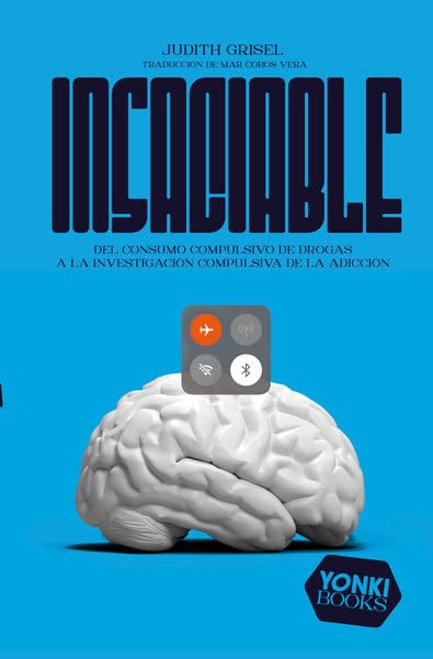 Libro: Insaciable: Del consumo compulsivo de drogas a la investigación compulsiva de la adicción (Yonki Books)