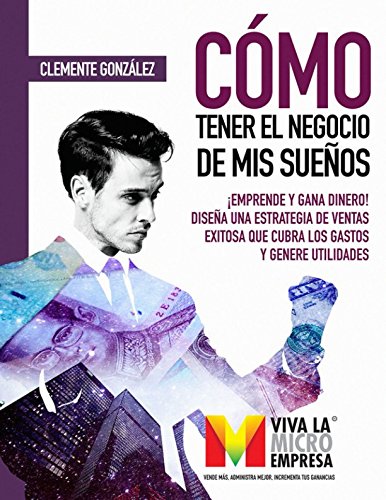 Libro: Cómo tener el negocio de mis sueños: ¡Emprende y gana dinero! Diseña una estrategia de ventas exitosa que cubra los gastos y genere utilidades (VIVA LA MICRO EMPRESA) (Spanish Edition)