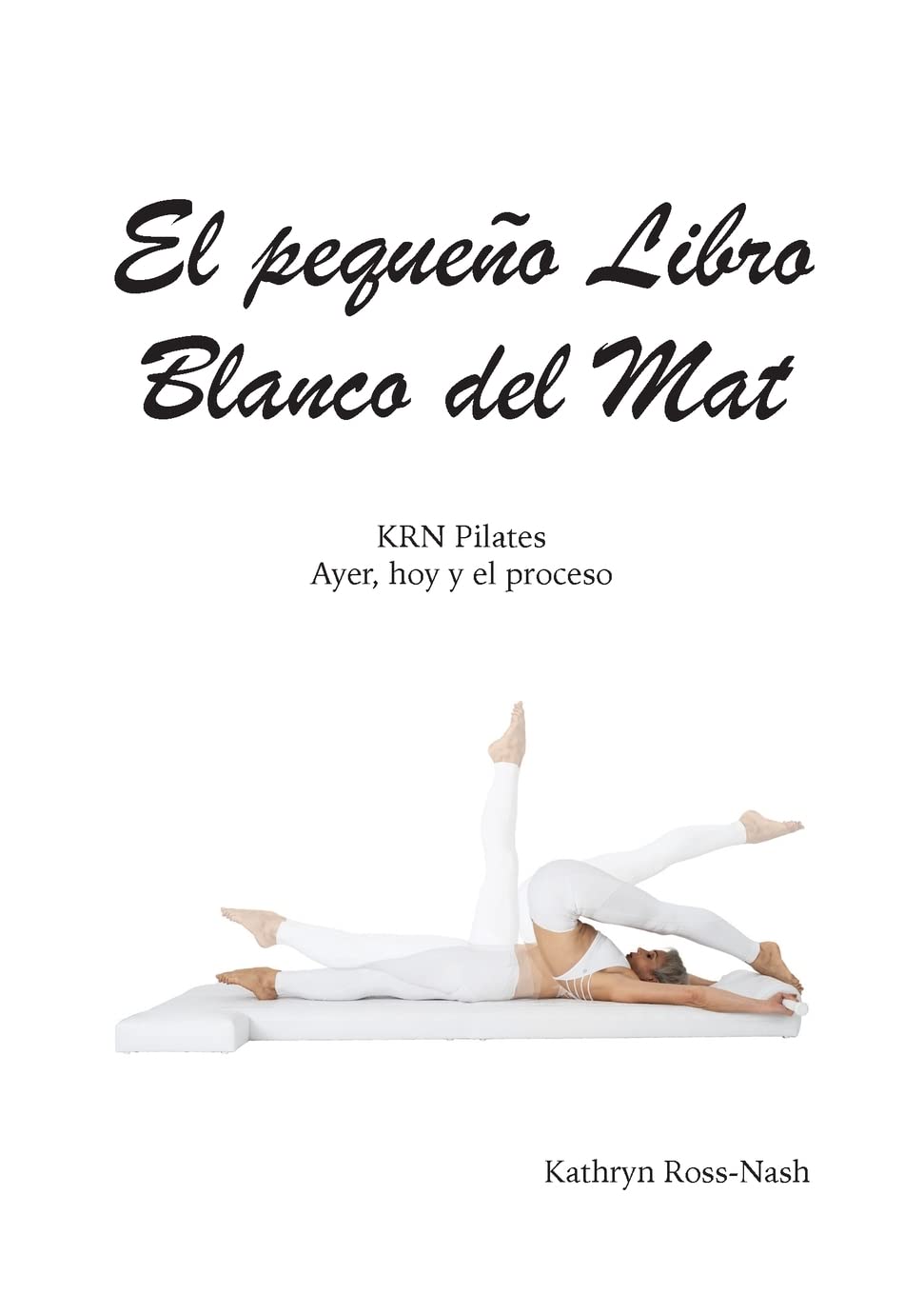 Libro: El pequeño Libro Blanco del Mat, KRN Pilates, Ayer, hoy y el proceso (Spanish Edition)