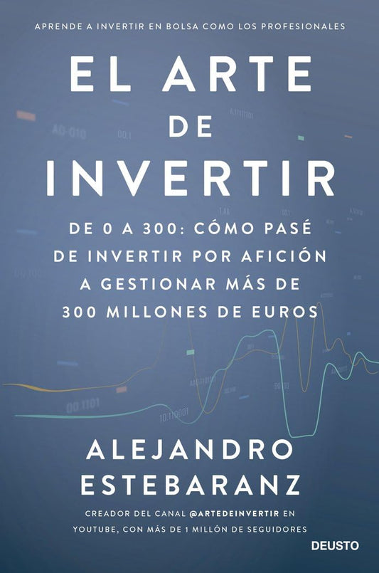 El arte de invertir: De 0 a 300: cómo pasé de invertir por afición a gestionar más de 300 millones de euros (Deusto)