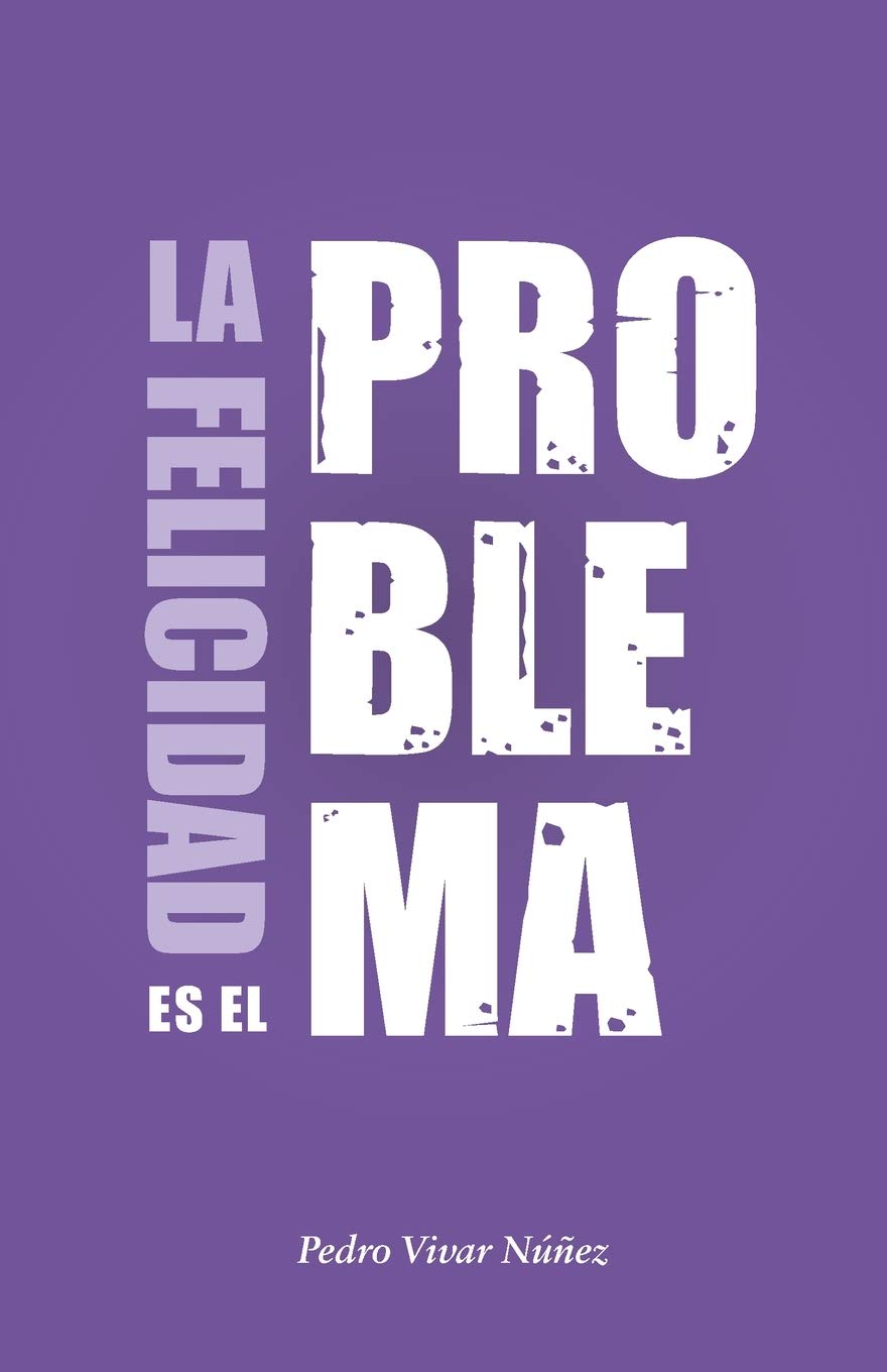 Libro: La felicidad es el problema: La vida no tiene un sentido, la vida tiene el sentido que tú le das.