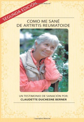 Libro: Como Me Sané De Artritis Reumatoide: Un testimonio de sanación por: Claudette Duchesne Berner (Spanish Edition)