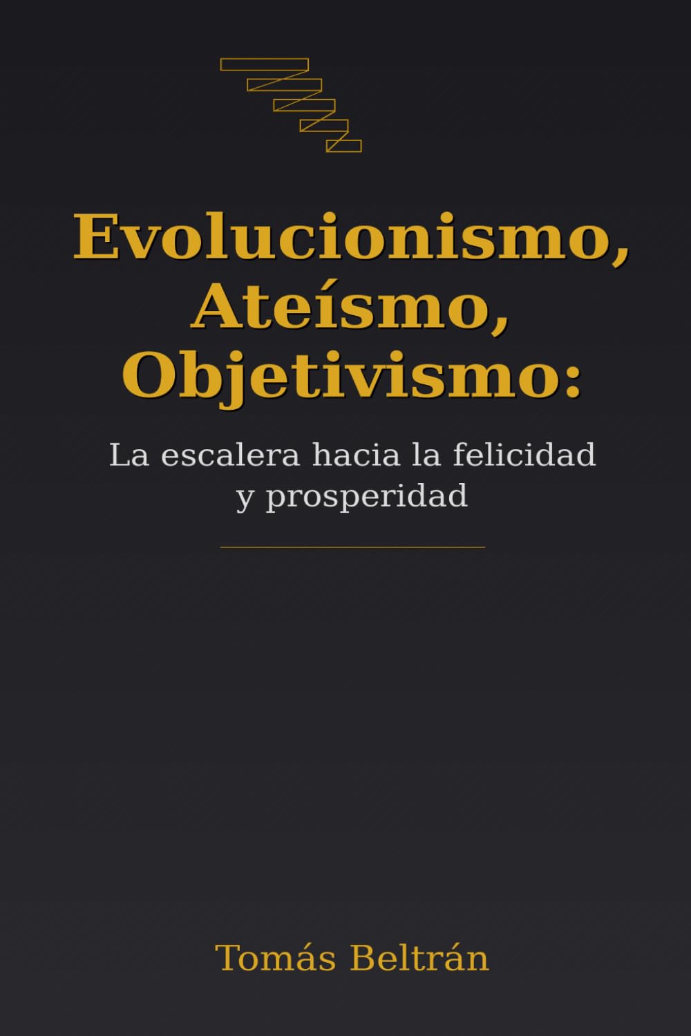 Libro: Evolucionismo, Ateísmo, Objetivismo: La escalera hacia la felicidad y prosperidad (Spanish Edition)