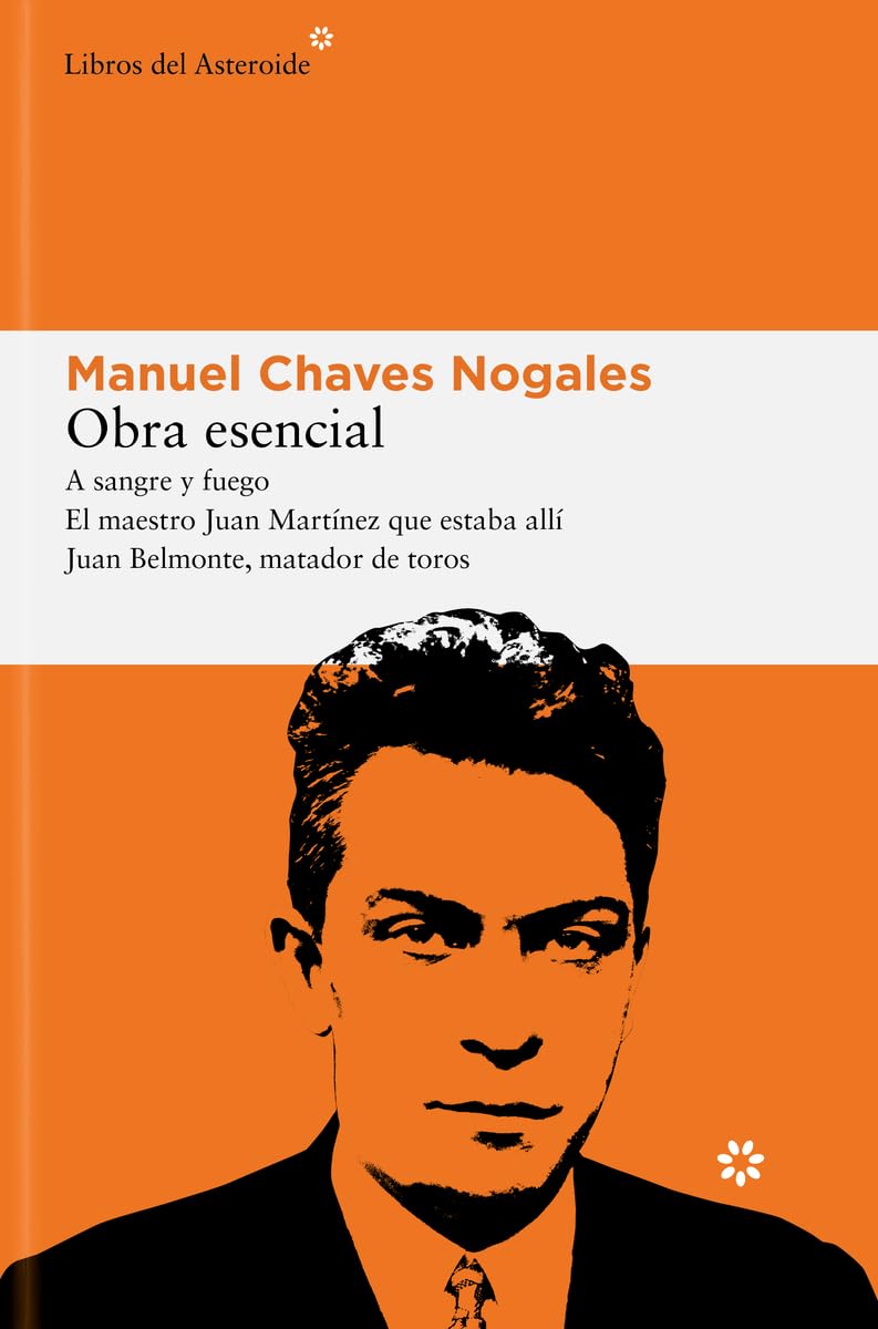 Obra esencial: A sangre y fuego; El maestro Juan Martínez que estaba allí; Juan Belmonte, matador de toros: 319 (Libros del Asteroide)
