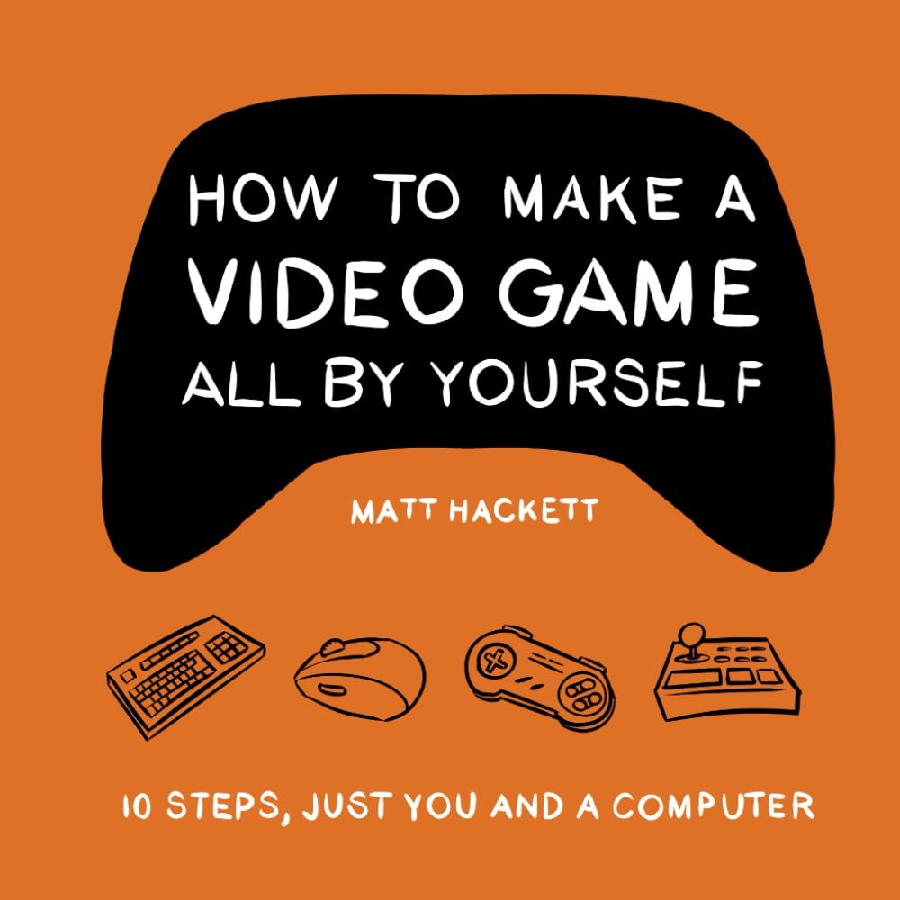Libro: How to Make a Video Game All By Yourself: 10 steps, just you and a computer