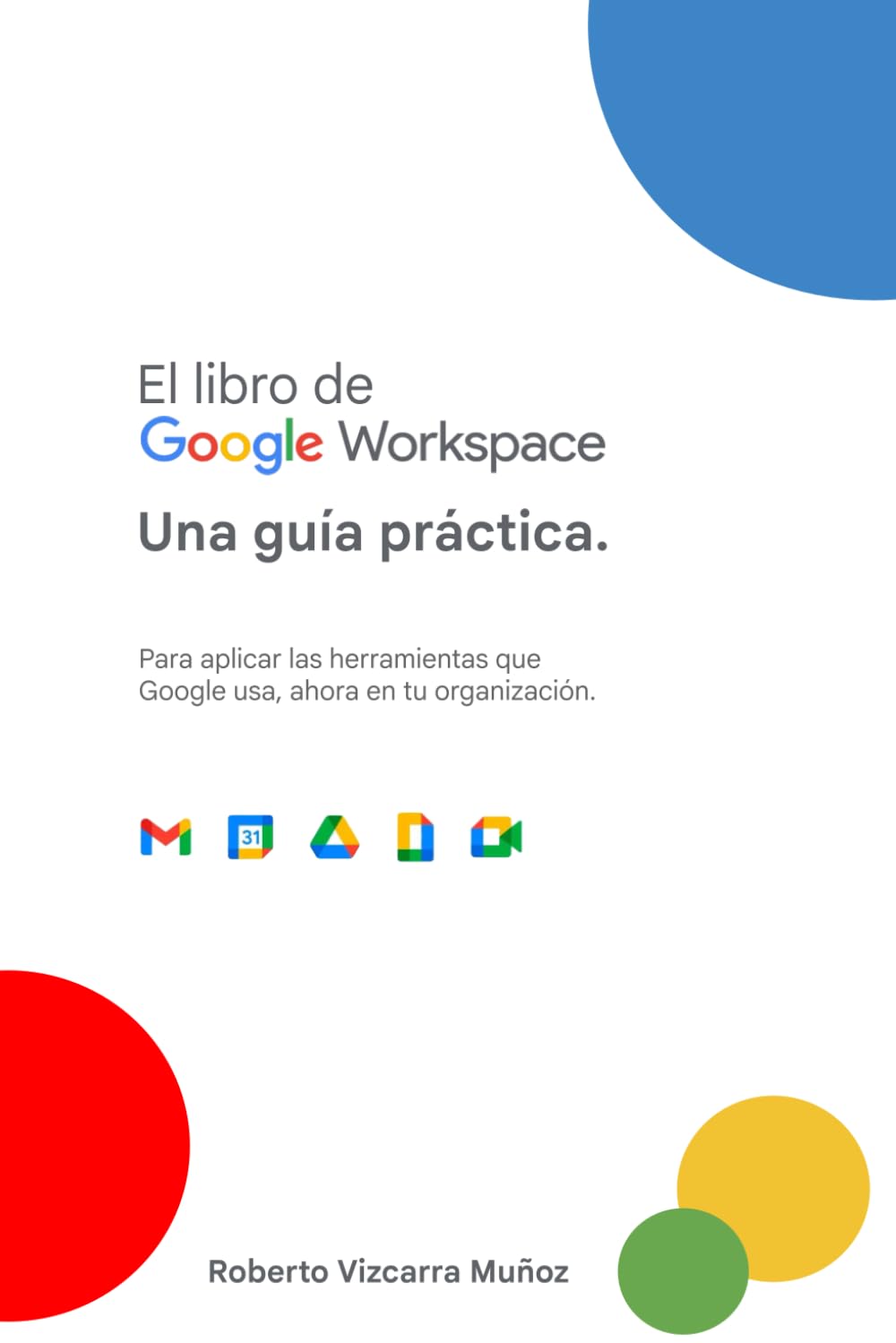 Libro: El libro de Google Workspace - Una Guía Práctica: Para aplicar las herramientas que Google usa, ahora en tu organización