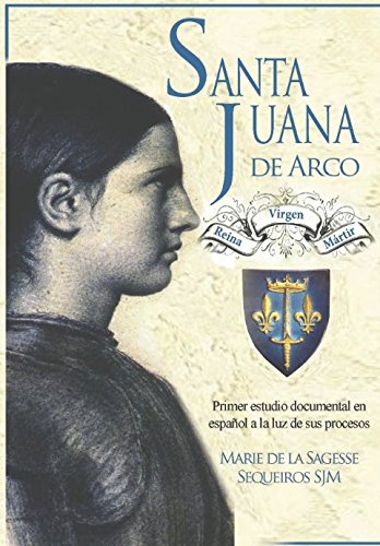Libro: Santa Juana de Arco. Reina, virgen y mártir: Primer estudio documental en español a la luz de sus procesos (Spanish Edition)
