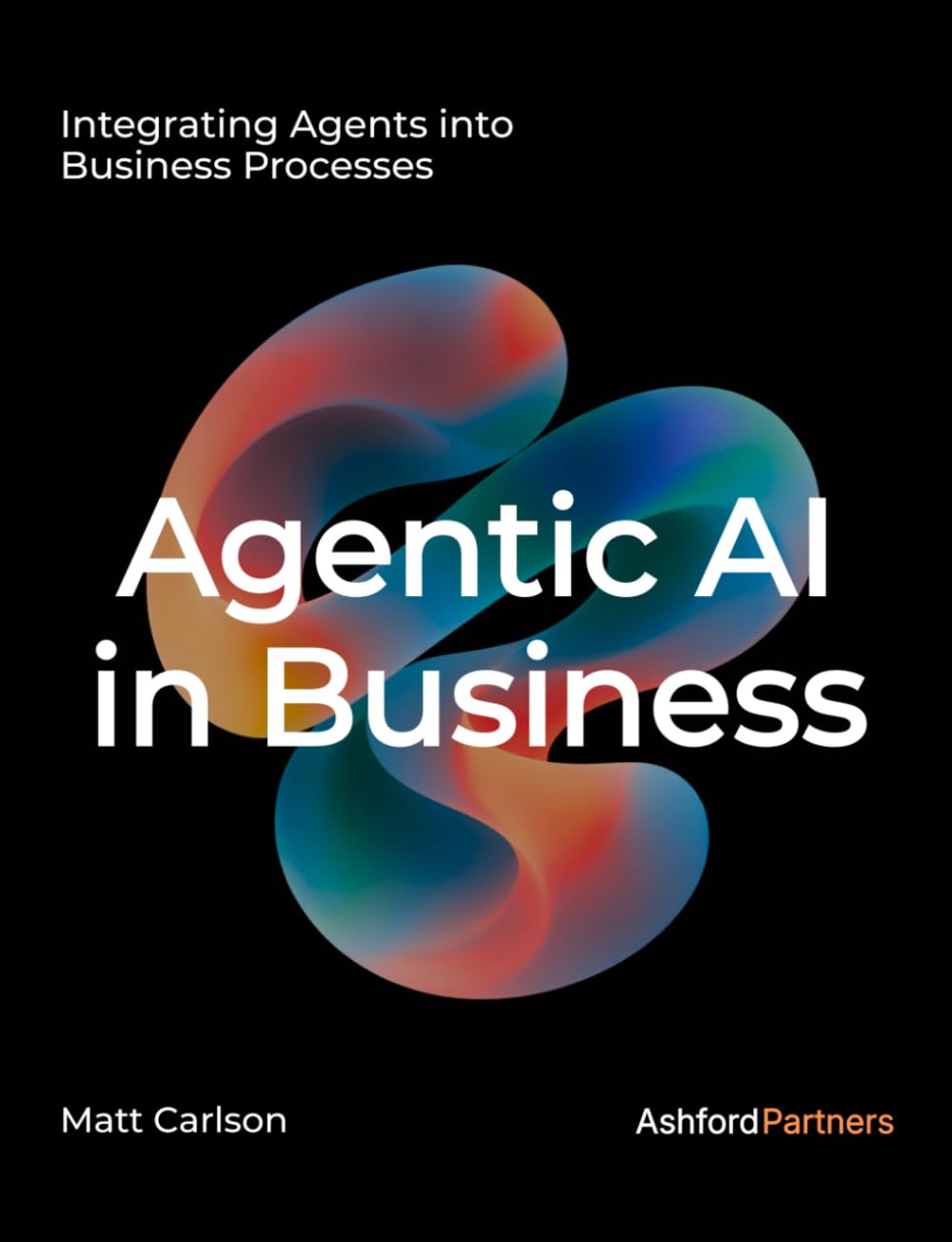 Libro: Agentic AI: The Complete Guide to Understanding and Integrating Agents Into Your Business Processes and Beyond