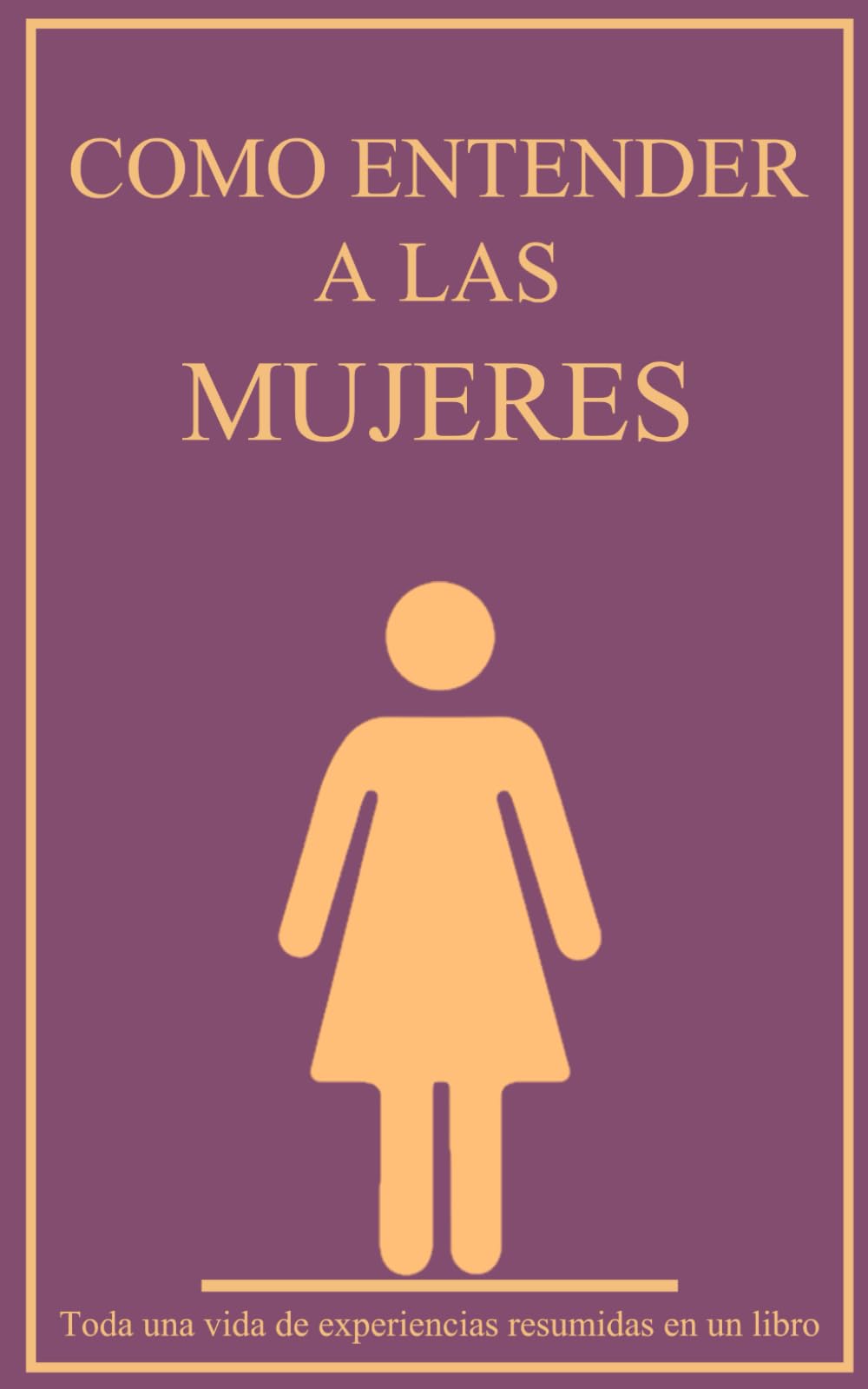 Libro: Como entender a las mujeres: Toda una vida de experiencias resumidas en un libro