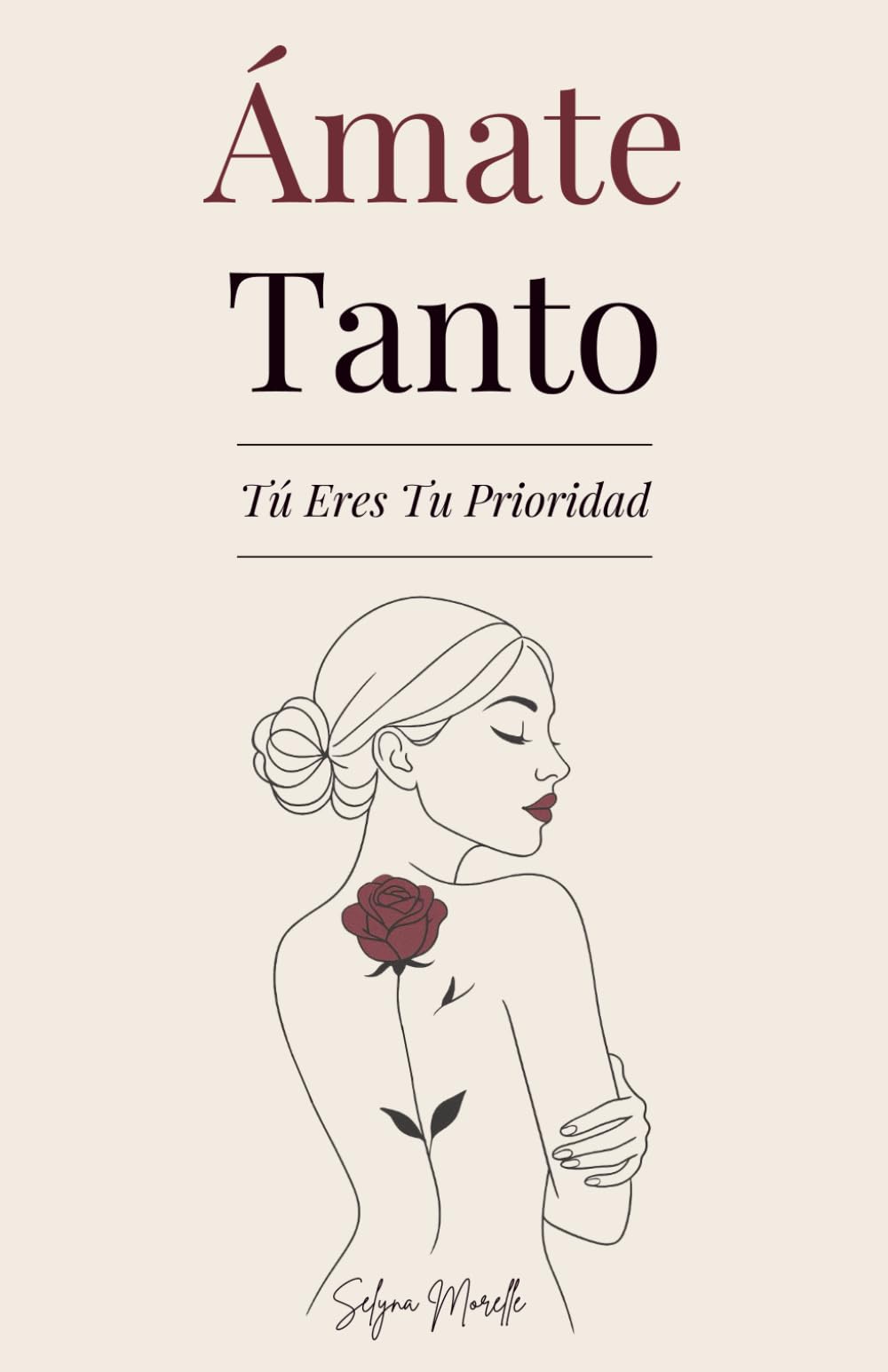 Ámate Tanto: Tú Eres Tu Prioridad - Una guía para amarte de verdad, perdonar a quien fuiste y construir con valentía a la mujer que deseas ser