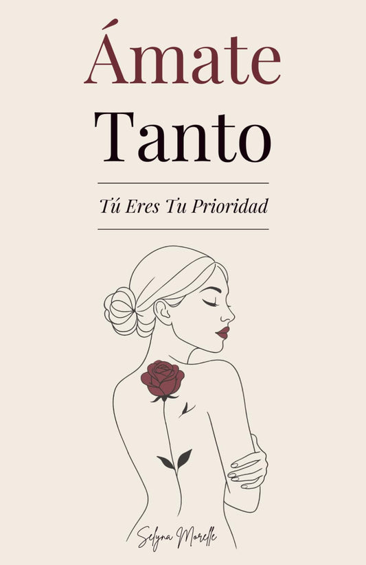 Ámate Tanto: Tú Eres Tu Prioridad - Una guía para amarte de verdad, perdonar a quien fuiste y construir con valentía a la mujer que deseas ser
