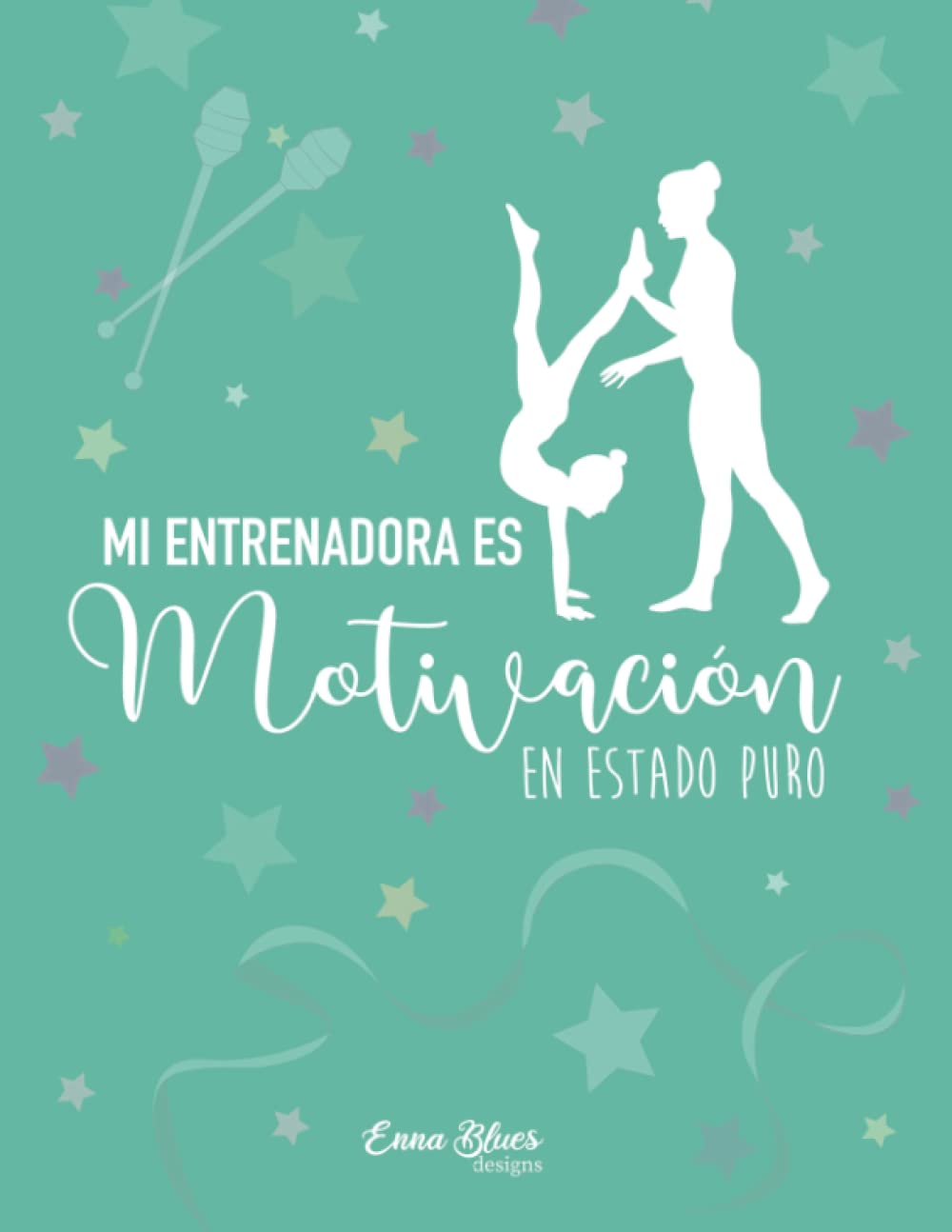 Libro: Mi entrenadora es Motivación en estado puro. Regalo para entrenadoras: Cuaderno para entrenadoras de gimnasia rítmica. Detalles bonitos. (Cuadernos Enna Blues)