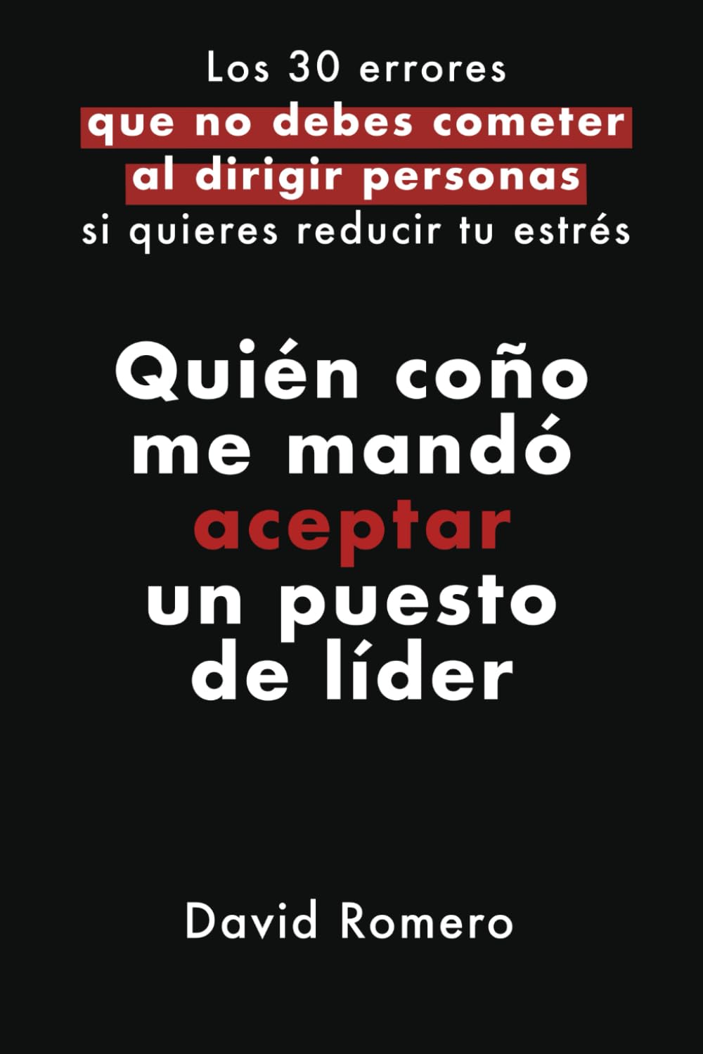 Libro: Quién coño me mandó aceptar un puesto de líder: Los 30 errores que no debes cometer al dirigir personas si quiere reducir tu estrés