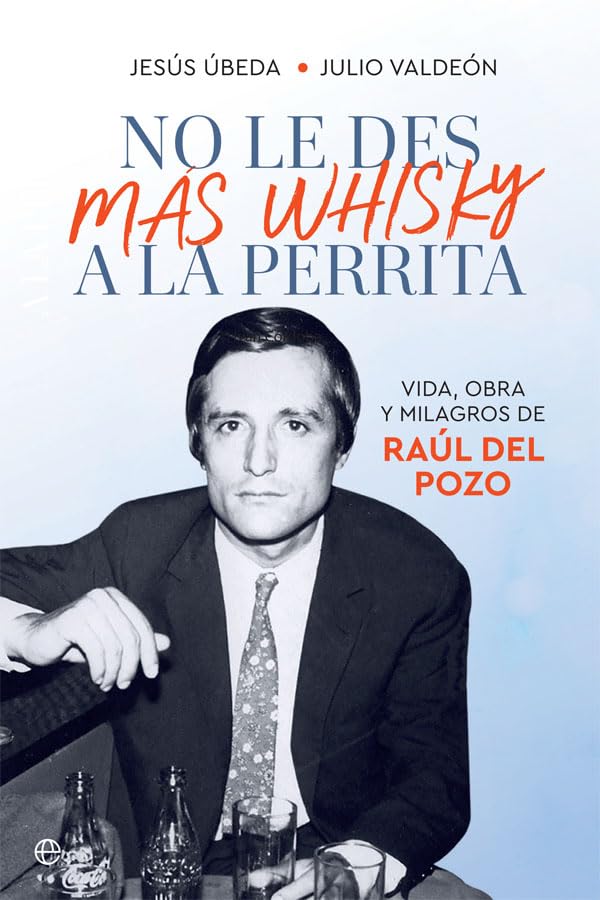 Libro: No le des más whisky a la perrita: Vida, obra y milagros de Raúl del Pozo