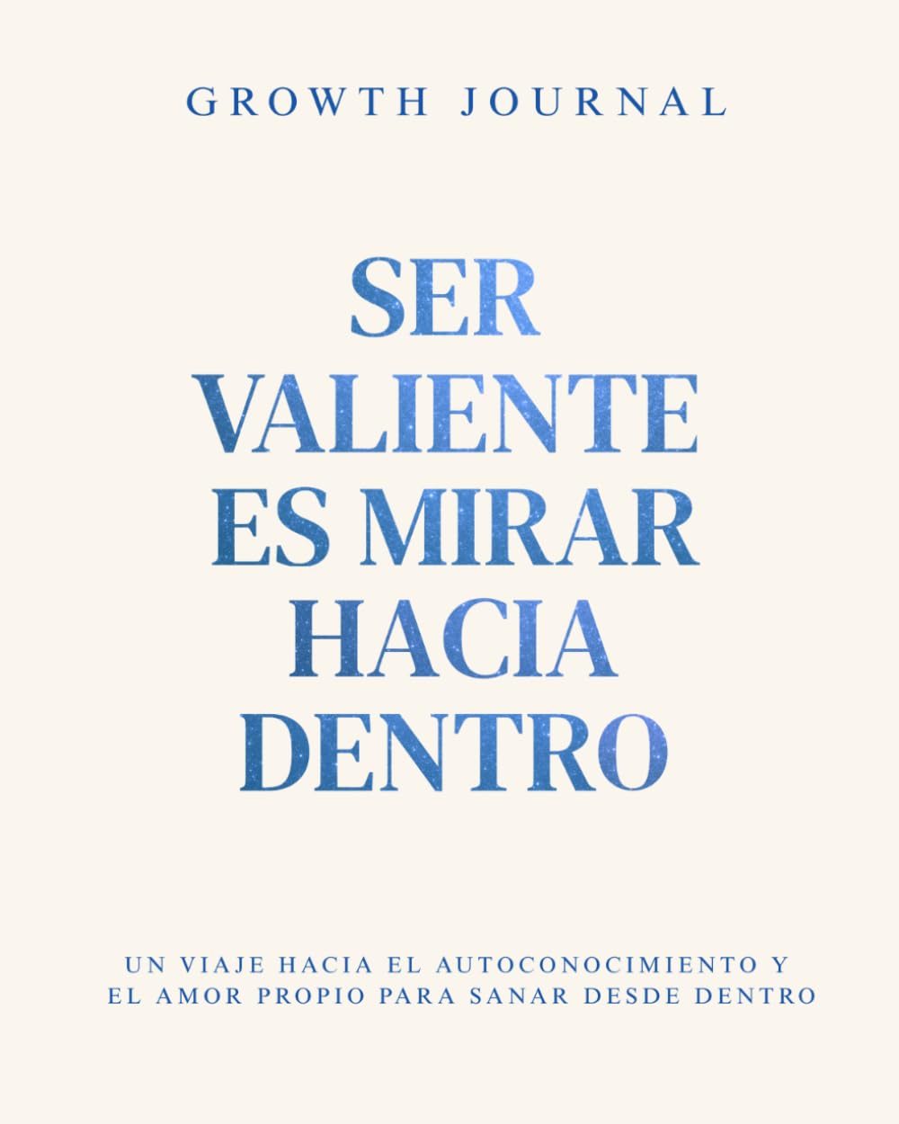 Growth Journal - Ser valiente es mirar hacia dentro: Un viaje hacia el autoconocimiento y el amor propio para sanar desde dentro