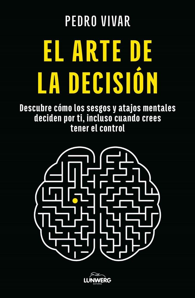 El arte de la decisión: Descubre cómo los sesgos y atajos mentales deciden por ti, incluso cuando crees tener el control (Bienestar, estilo de vida, salud)