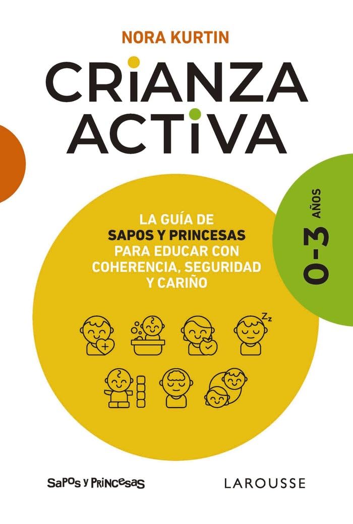 Libro: Crianza activa. 0-3 años: La guía de Sapos y Princesas para educar con coherencia, seguridad y cariño (LAROUSSE - Libros Ilustrados/ Prácticos - Vida Saludable)