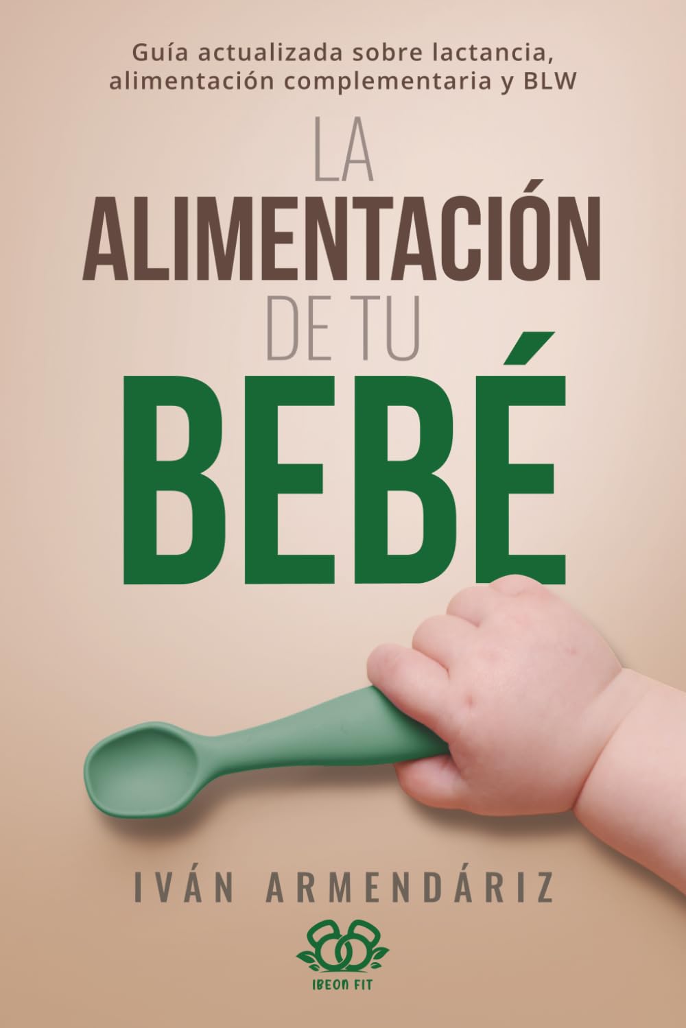 LA ALIMENTACIÓN DE TU BEBÉ: Guía actualizada sobre lactancia, alimentación complementaria y BLW