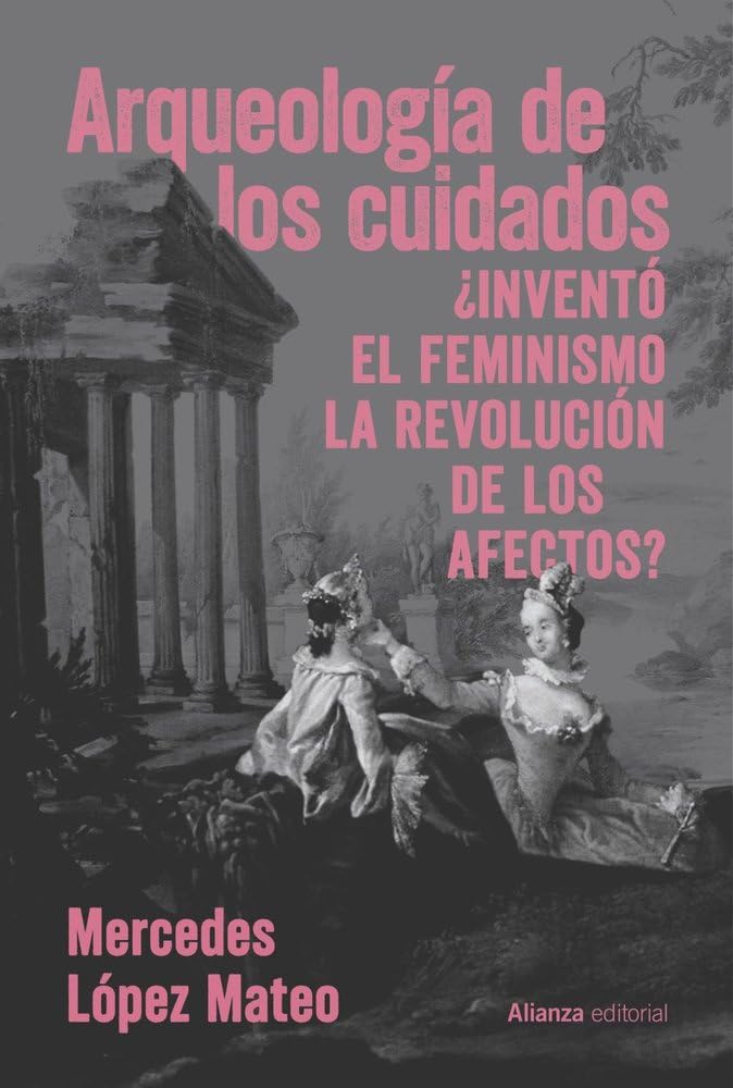Libro: Arqueología de los cuidados: ¿Inventó el feminismo la revolución de los afectos? (Alianza Ensayo)