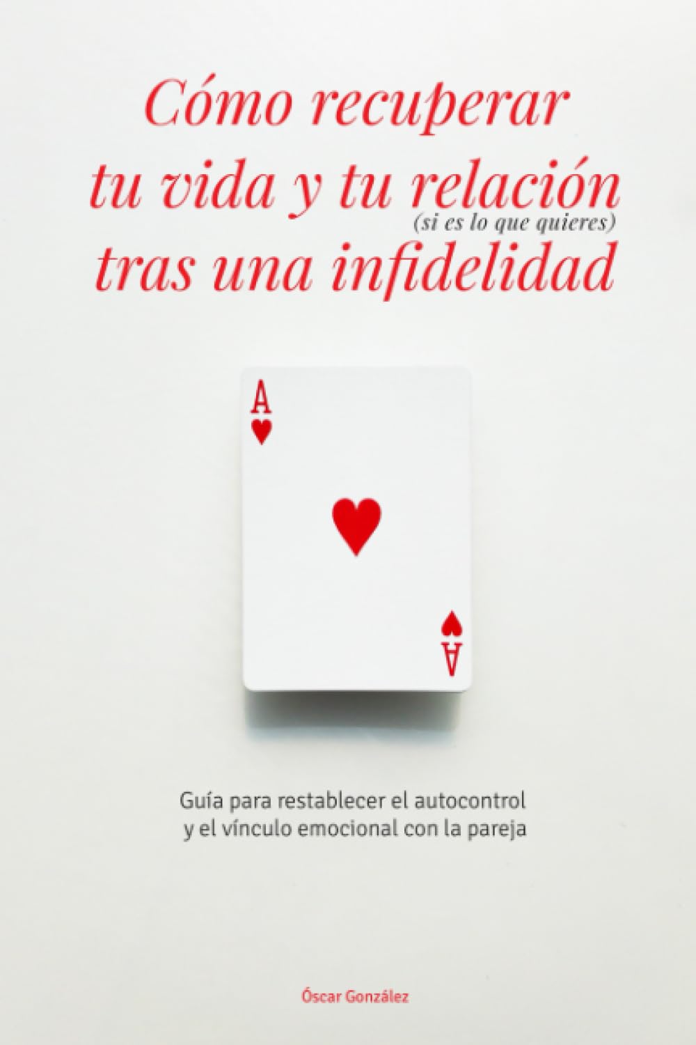 Libro: Cómo recuperar tu vida y tu relación (sI es lo que quIeres) tras una infidelidad: Guía para restablecer el autocontrol y el vínculo emocional con la pareja