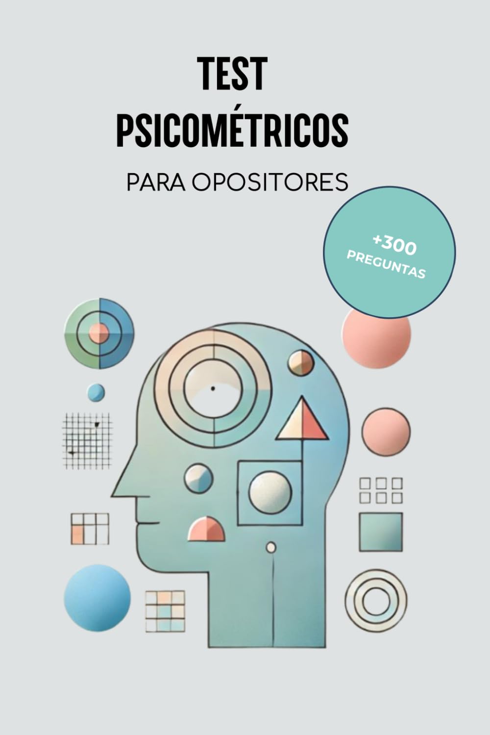 Libro: TEST PSICOMÉTRICOS PARA OPOSITORES: 300 Preguntas Tipo Test Para Opositores - Razonamiento Lógico, Verbal, Espacial, Matemático, Figuras