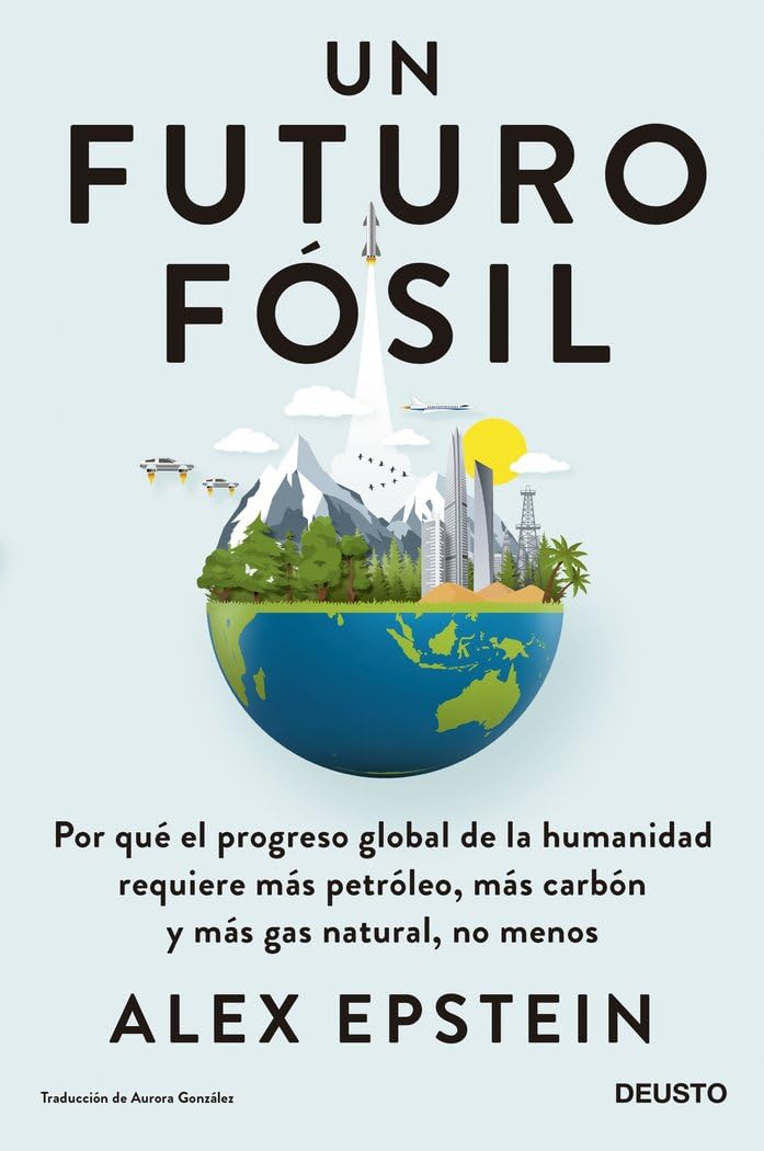 Libro: Un futuro fósil: Por qué el progreso global de la humanidad requiere más petróleo, más carbón y más gas natural, no menos (Deusto)