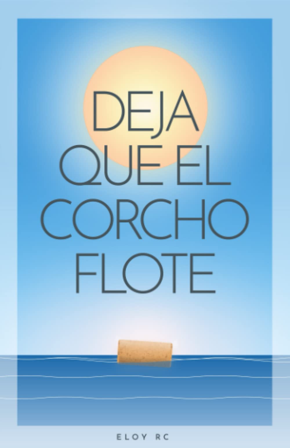 Deja que el corcho flote: Claves para manifestar la vida de tus sueños