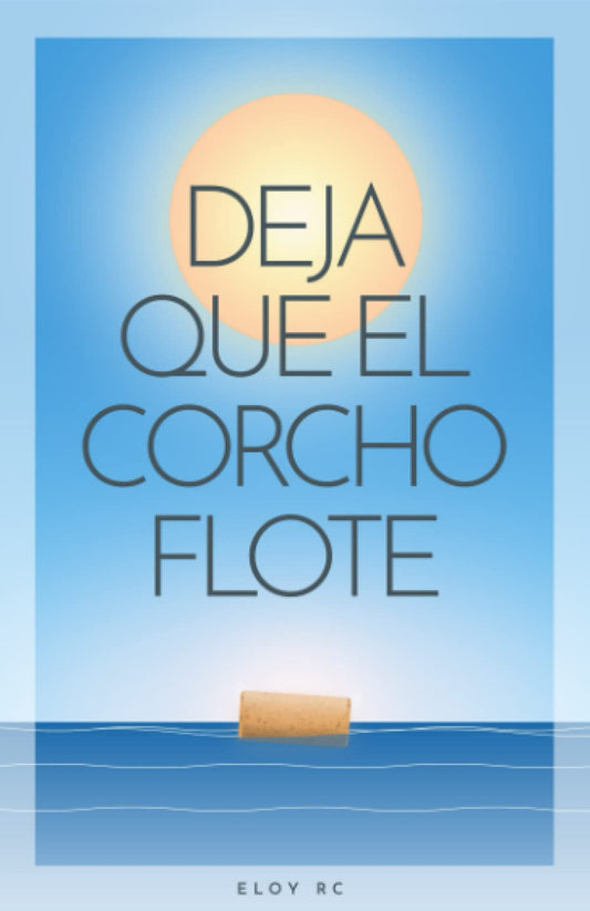Deja que el corcho flote: Claves para manifestar la vida de tus sueños