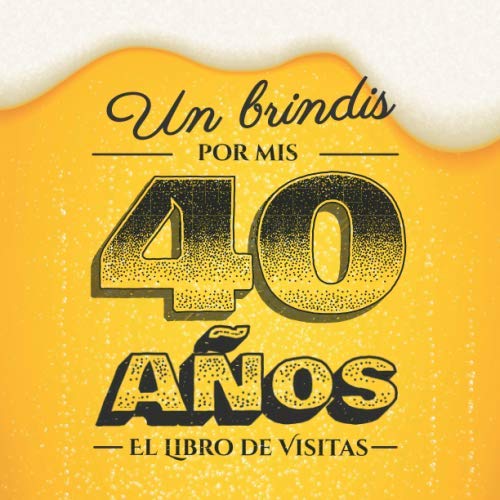 Libro: Un brindis por mis 40 años: Libro de visitas para el 40 cumpleaños – Regalos divertidos para hombre - 40 años decoración de cerveza - Libro de firmas para felicitaciones y fotos de los invitados