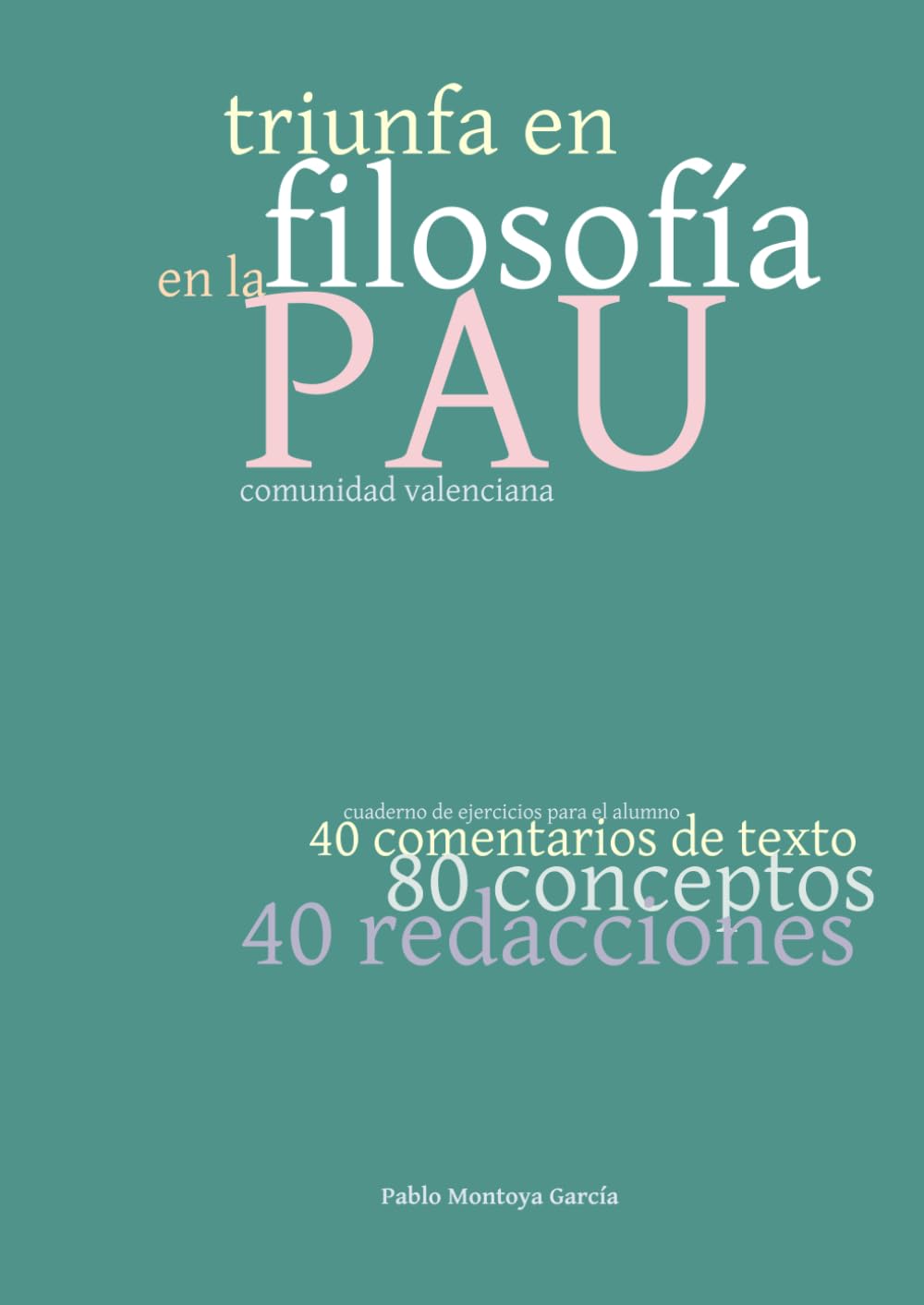 Libro: TRIUNFA EN FILOSOFÍA EN LA PAU DE LA COMUNIDAD VALENCIANA: CUADERNO DE EJERCICIOS PARA EL ALUMNO CON 40 COMENTARIOS DE TEXTO, 80 CONCEPTOS, 40 REDACCIONES (Spanish Edition)