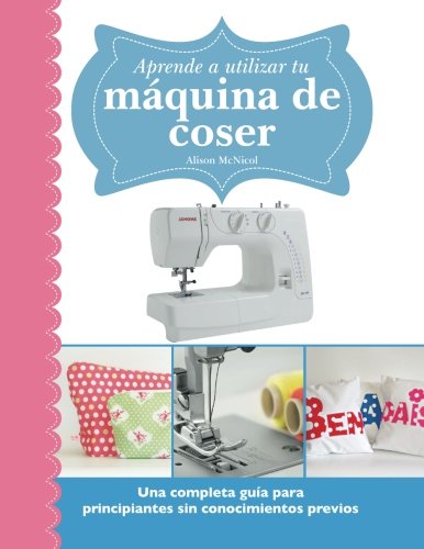 Libro: Aprende a utilizar tu máquina de coser: Una completa guía para principiantes sin conocimientos previos