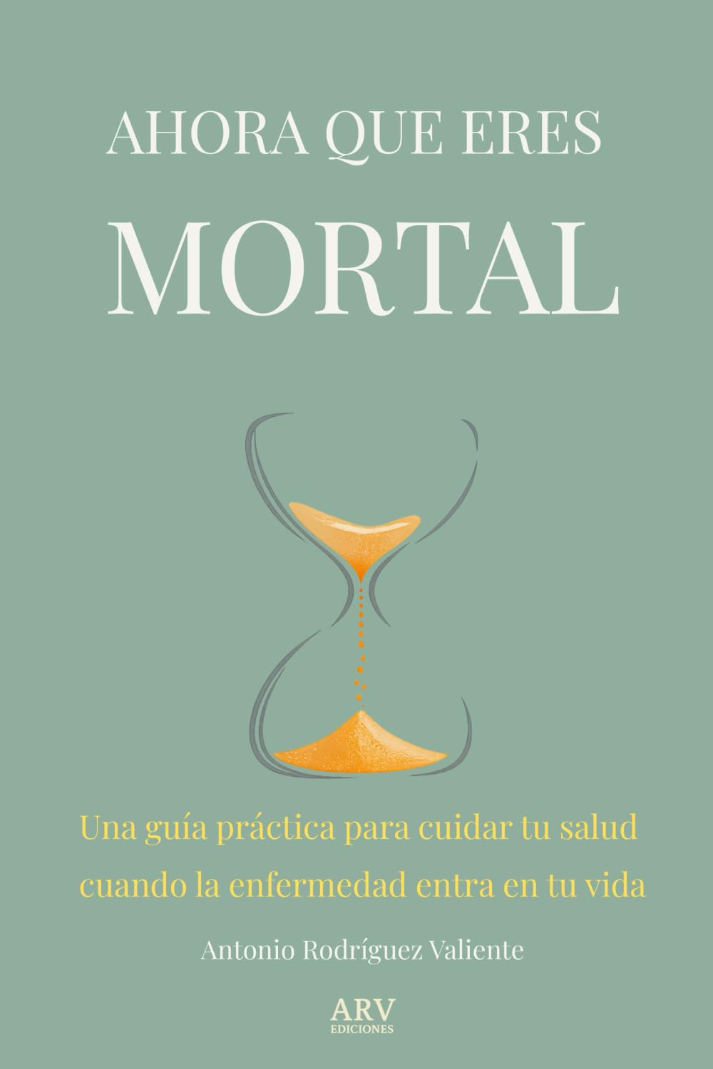 Libro: AHORA QUE ERES MORTAL: Una guía práctica para cuidar tu salud cuando la enfermedad entra en tu vida. (Spanish Edition)