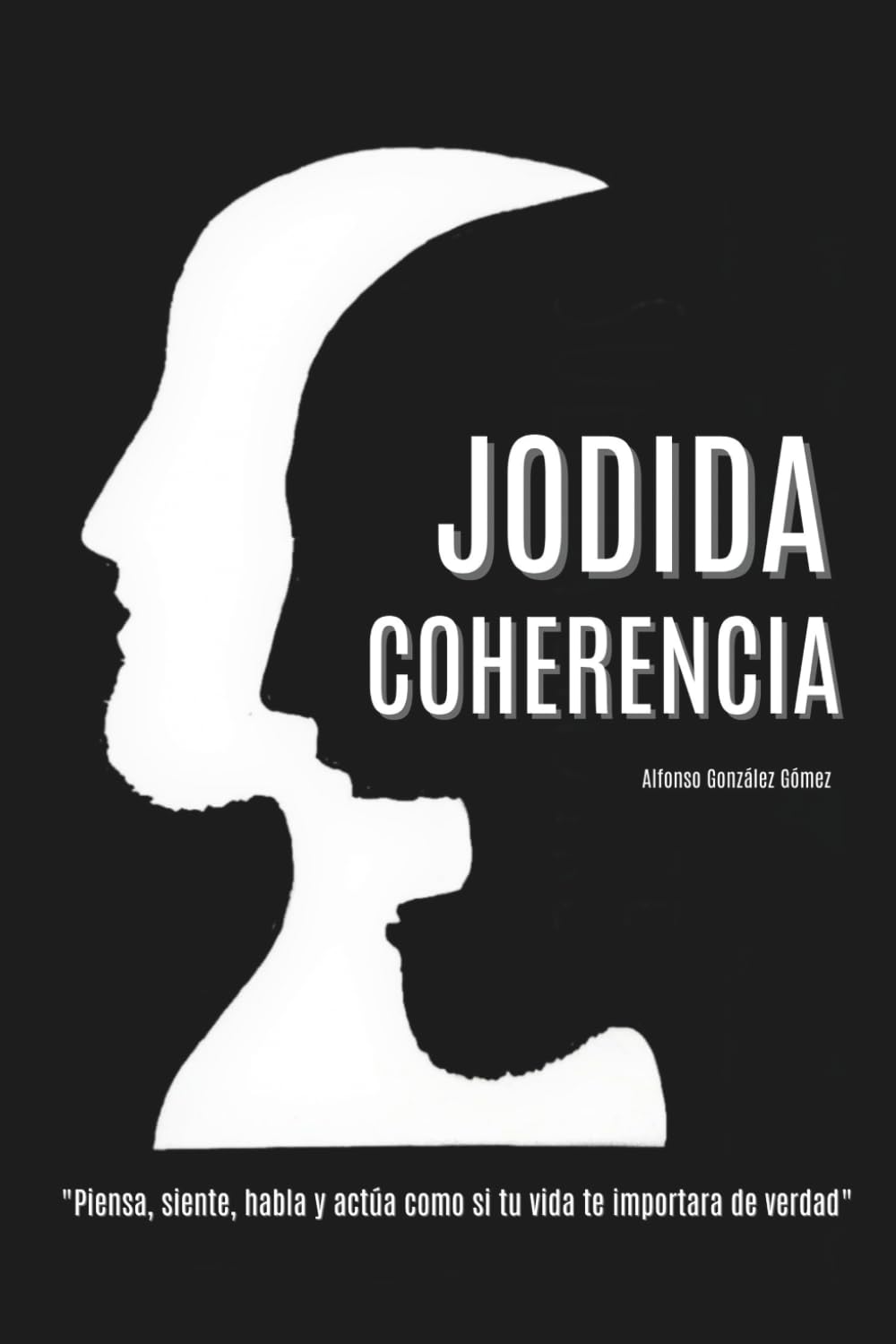 Jodida Coherencia: Piensa, siente, habla y actúa como si tu vida te importara de verdad.