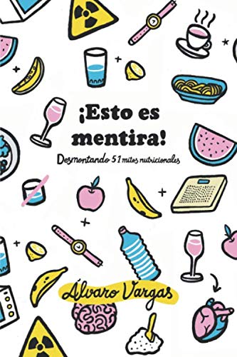 Libro: ¡Esto es mentira!: Desmontando 51 mitos nutricionales (Spanish Edition)