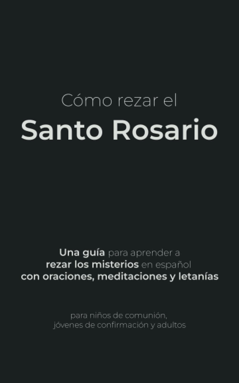 Libro: Cómo rezar el Santo Rosario: Una guía para aprender a rezar los misterios en español con oraciones, meditaciones y letanías para niños de comunión, jóvenes de confirmación y adultos
