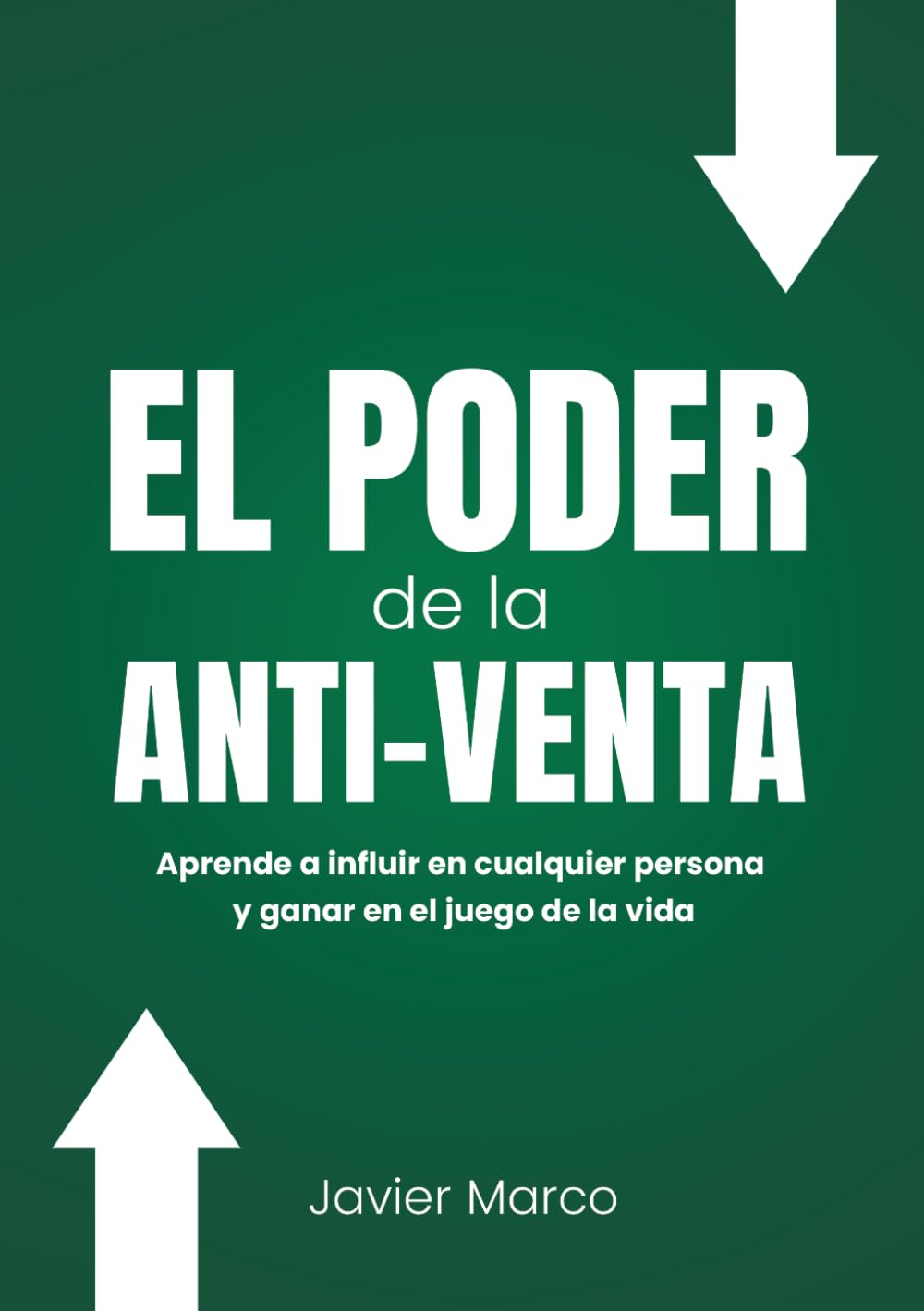 EL PODER DE LA ANTI-VENTA: Aprende a influir en cualquier persona y ganar en el juego de la vida