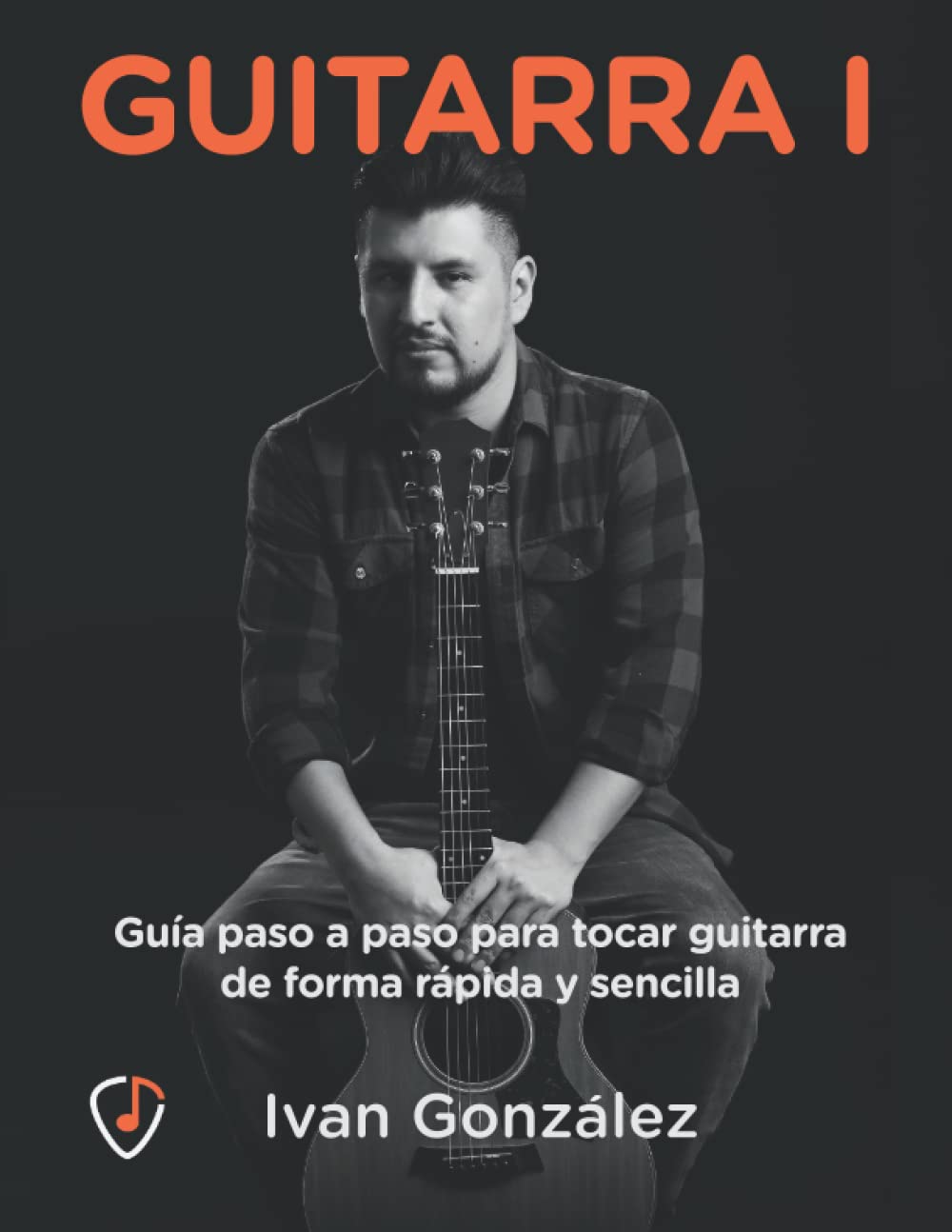 Libro: Guitarra I, Guía paso a paso para tocar guitarra de forma rápida y sencilla: Acordes, escalas y todo lo necesario para tocar como tus artistas favoritos