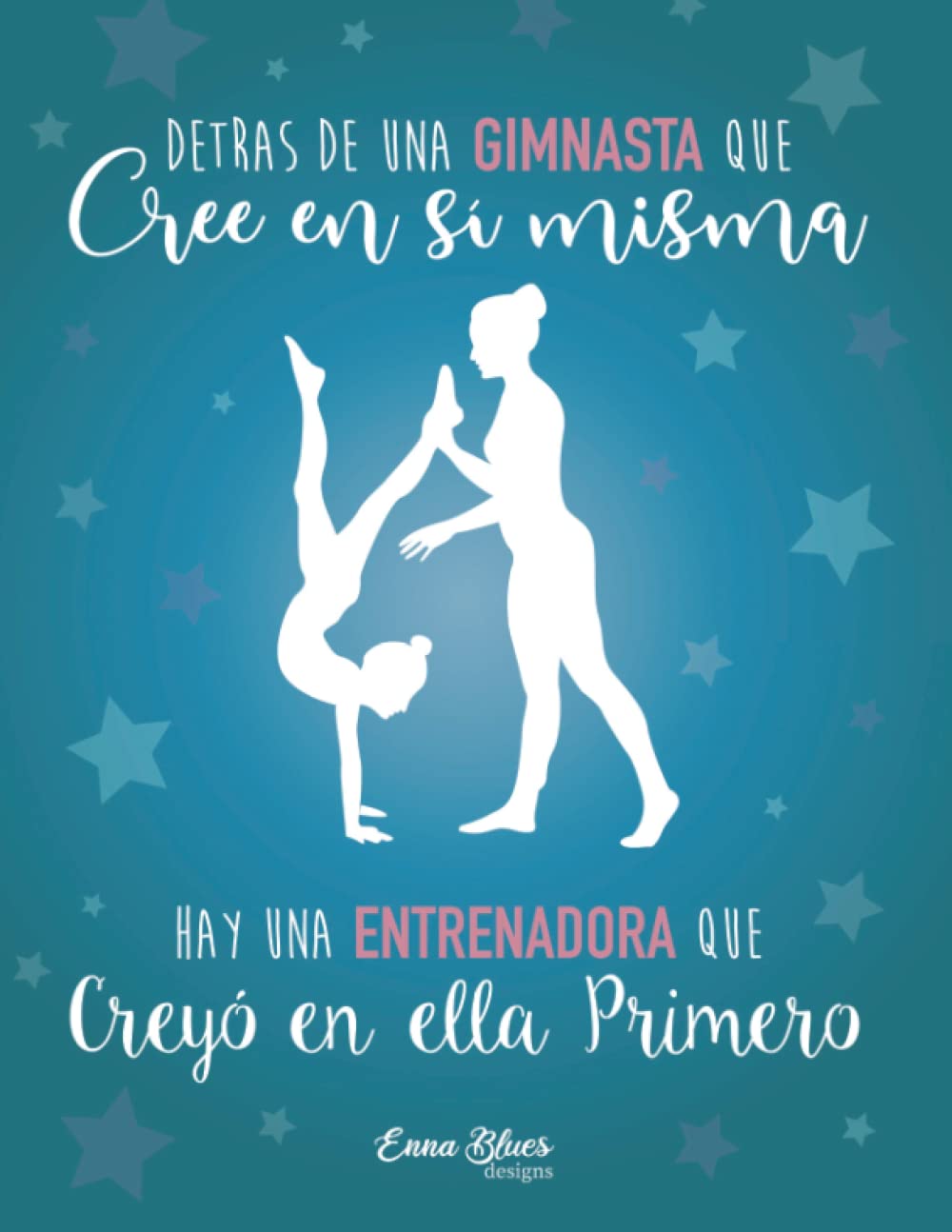 Libro: Detrás de una gimnasta que cree en sí misma hay una entrenadora que creyó en ella primero: Cuaderno para entrenadoras de gimnasia rítmica. Regalo ... niñas. Versión Azul (Cuadernos Enna Blues)