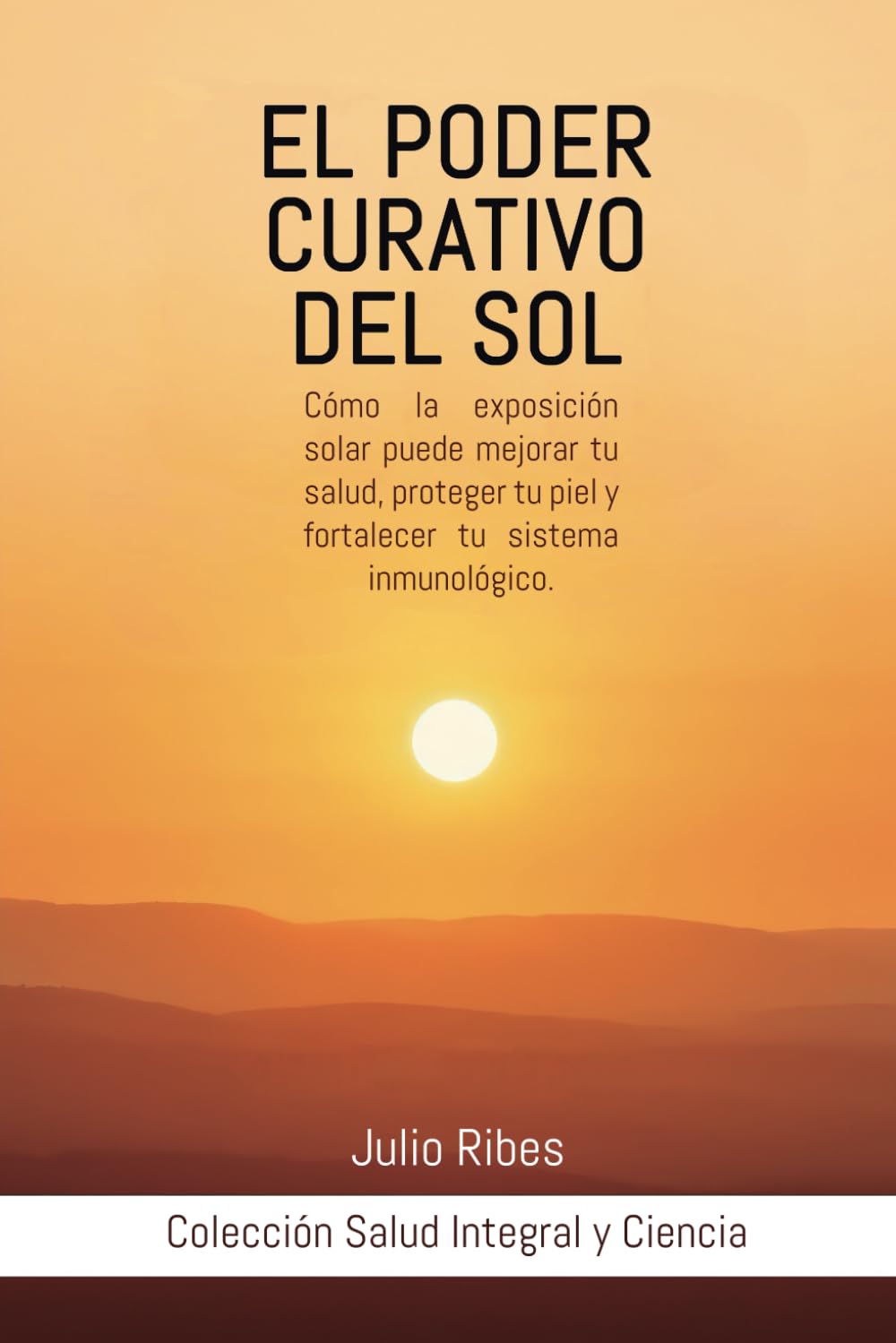 Libro: El Poder Curativo del Sol: Cómo la Exposición Solar Puede Mejorar tu Salud, Proteger tu Piel y Fortalecer tu Sistema Inmunológico. (Salud Integral y Ciencia.)