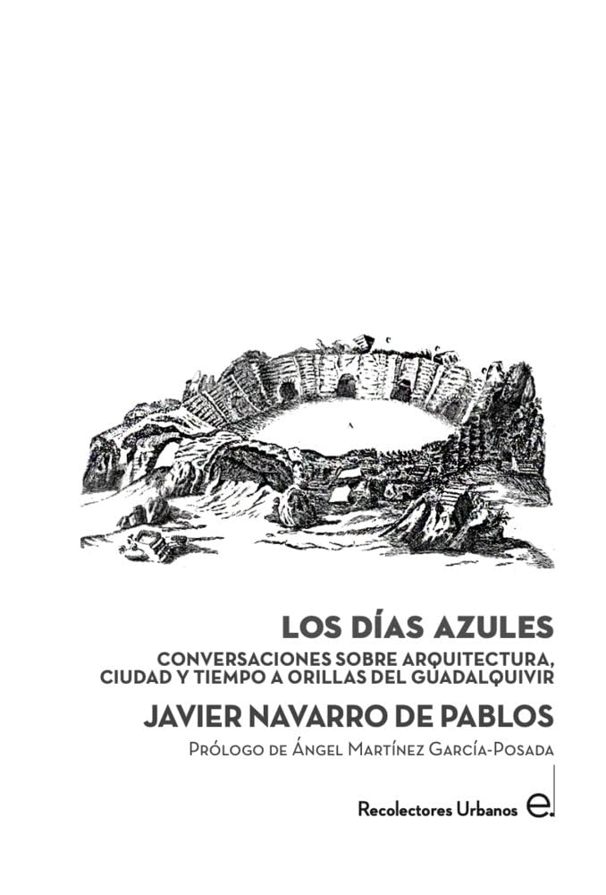 Libro: LOS DÍAS AZULES: CONVERSACIONES SOBRE ARQUITECTURA, CIUDAD Y TIEMPO A ORILLAS DEL GUADALQUIVIR